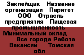 Заклейщик › Название организации ­ Паритет, ООО › Отрасль предприятия ­ Пищевая промышленность › Минимальный оклад ­ 28 250 - Все города Работа » Вакансии   . Томская обл.